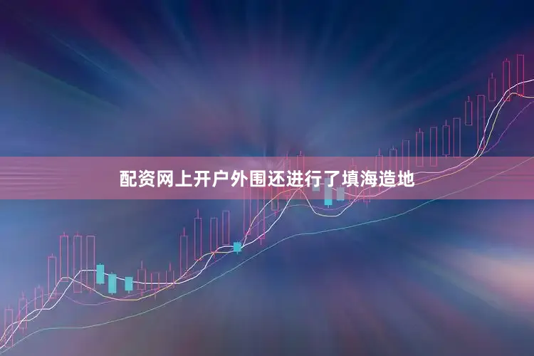 配资网上开户外围还进行了填海造地