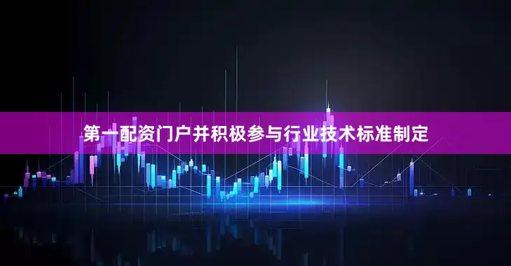 第一配资门户并积极参与行业技术标准制定