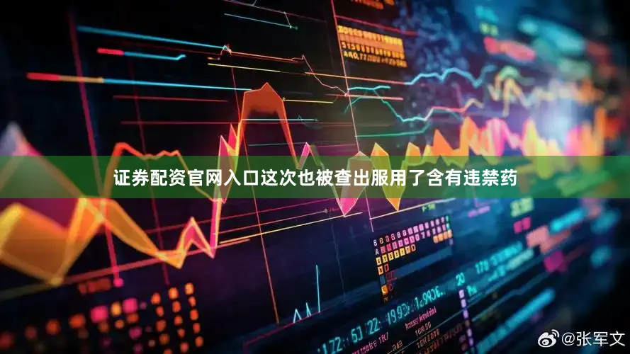 证券配资官网入口这次也被查出服用了含有违禁药