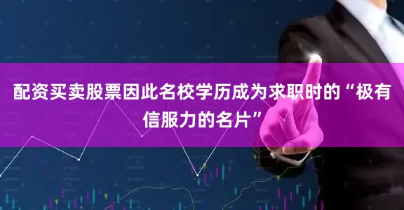 配资买卖股票因此名校学历成为求职时的“极有信服力的名片”
