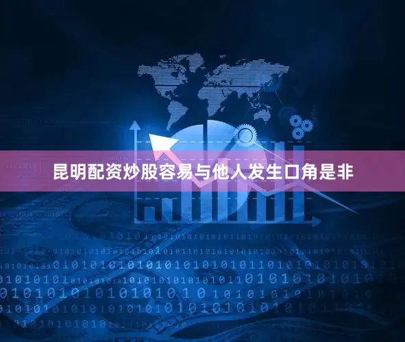 昆明配资炒股容易与他人发生口角是非
