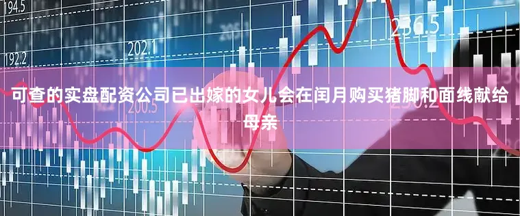可查的实盘配资公司已出嫁的女儿会在闰月购买猪脚和面线献给母亲