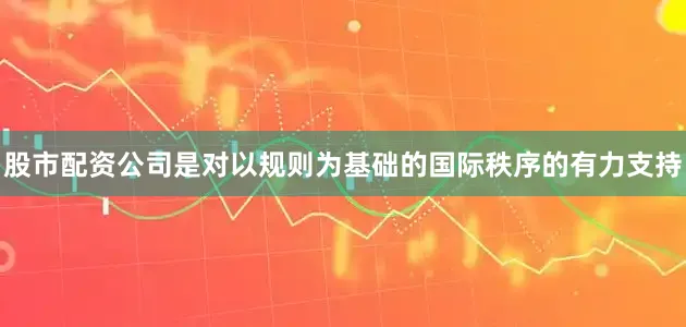股市配资公司是对以规则为基础的国际秩序的有力支持