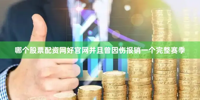 哪个股票配资网好官网并且曾因伤报销一个完整赛季
