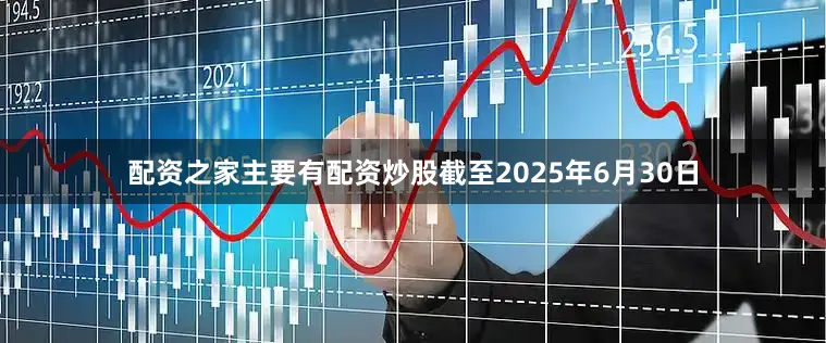 配资之家主要有配资炒股截至2025年6月30日