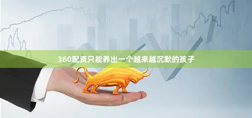 360配资只能养出一个越来越沉默的孩子