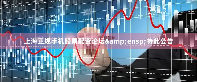 上海正规手机股票配资论坛&ensp;特此公告