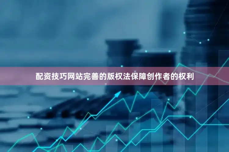 配资技巧网站完善的版权法保障创作者的权利
