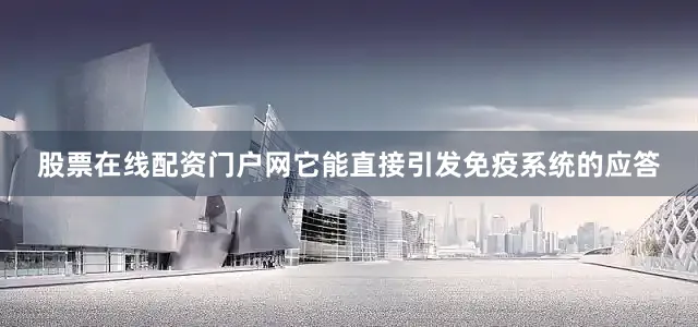 股票在线配资门户网它能直接引发免疫系统的应答